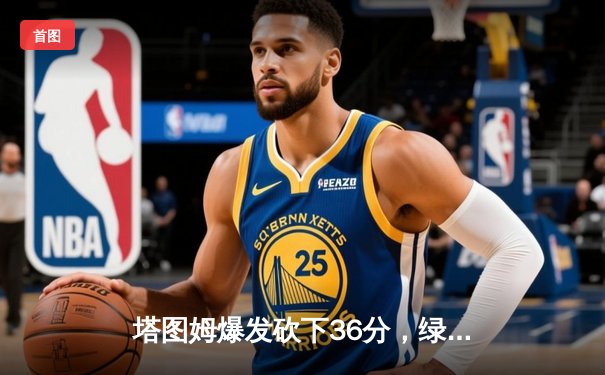 塔图姆爆发砍下36分，绿军力克独行侠夺总决赛开门红