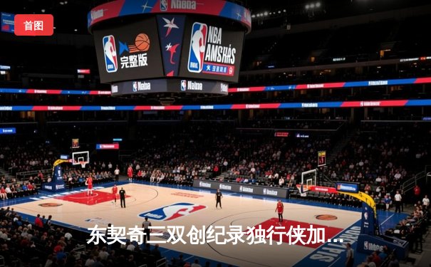 东契奇三双创纪录独行侠加时险胜雷霆，NBA季后赛西部半决赛战火再燃