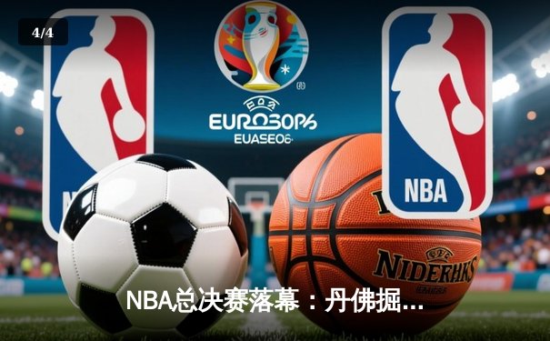 NBA总决赛落幕：丹佛掘金4-1击败迈阿密热火，首夺总冠军荣耀 - 4