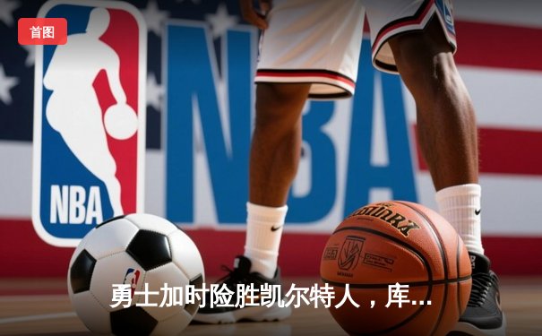 勇士加时险胜凯尔特人，库里38分引领进攻高潮