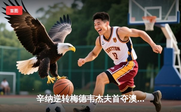 辛纳逆转梅德韦杰夫首夺澳网冠军 新生代正式接管男子网坛