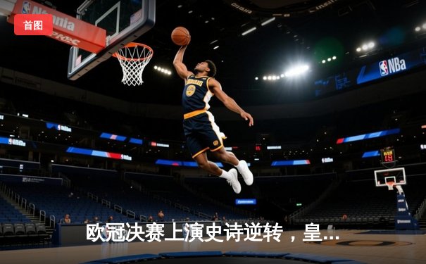 欧冠决赛上演史诗逆转，皇马3-1力克利物浦第15次加冕