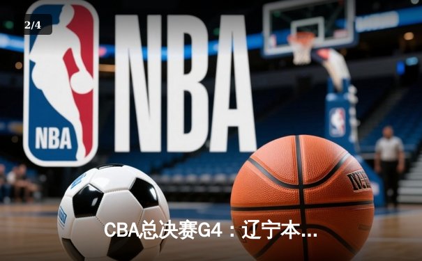 CBA总决赛G4：辽宁本钢加时险胜浙江广厦 总比分3-1夺得赛点 - 2