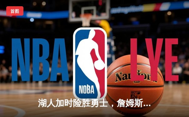 湖人加时险胜勇士，詹姆斯三双引领逆转，库里空砍40分