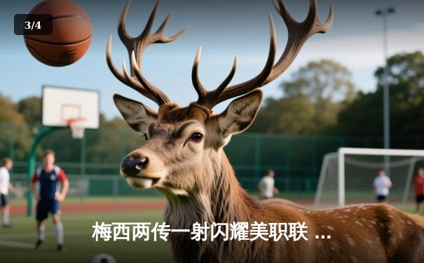 梅西两传一射闪耀美职联 迈阿密国际3-1逆转洛杉矶FC登顶西部 - 3