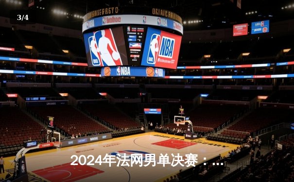 2024年法网男单决赛：阿尔卡拉斯鏖战五盘力克德约科维奇，首夺火枪手杯 - 3