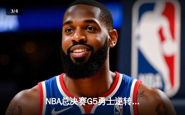 NBA总决赛G5勇士逆转凯尔特人夺赛点，库里狂砍43分创纪录 - 3