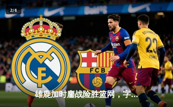 雄鹿加时鏖战险胜篮网，字母哥36分17篮板力挽狂澜 - 2