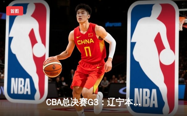 CBA总决赛G3：辽宁本钢加时险胜新疆伊力特，总比分3-0夺赛点