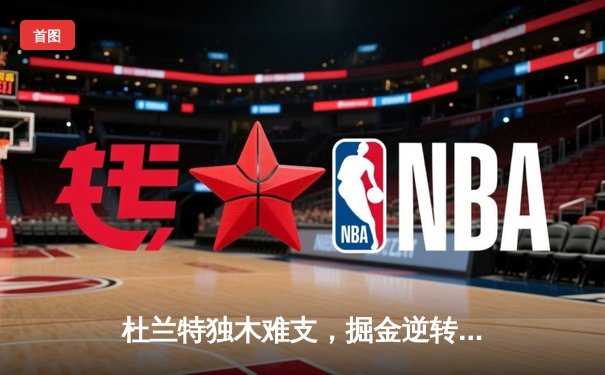 杜兰特独木难支，掘金逆转太阳锁定季后赛席位