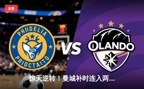 惊天逆转！曼城补时连入两球3-2维拉 五年四夺英超冠军