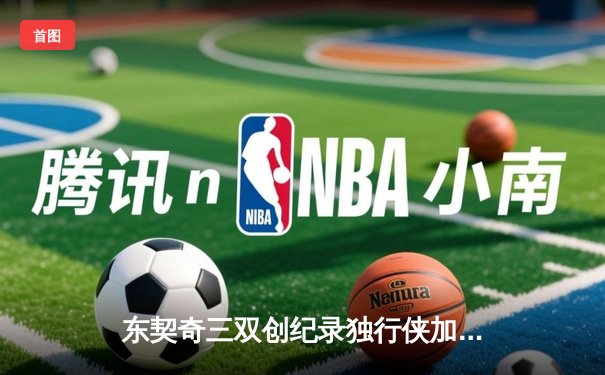 东契奇三双创纪录独行侠加时险胜雷霆，NBA季后赛西部半决赛战火再燃