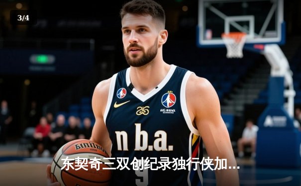东契奇三双创纪录独行侠加时险胜雷霆，NBA季后赛西部半决赛战火再燃 - 3