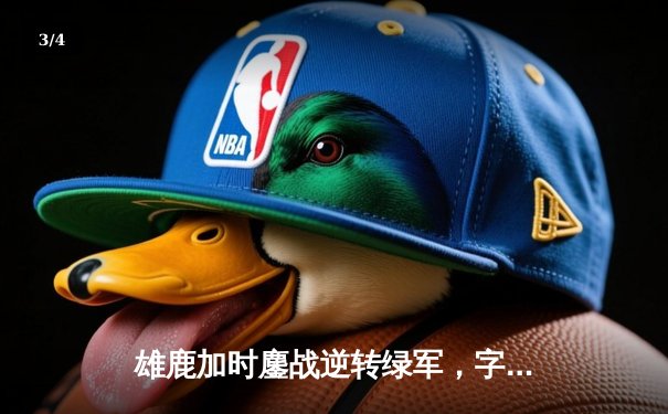 雄鹿加时鏖战逆转绿军，字母哥44+14+7主宰天王山 - 3