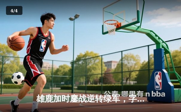 雄鹿加时鏖战逆转绿军，字母哥44+14+7主宰天王山 - 4