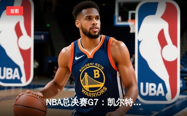 NBA总决赛G7：凯尔特人险胜勇士夺第18冠，塔图姆荣膺FMVP