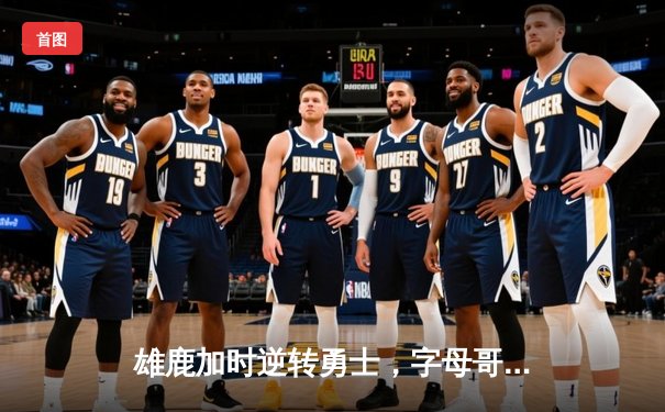 雄鹿加时逆转勇士，字母哥33+11力压库里29分