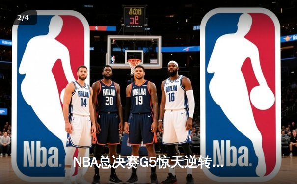 NBA总决赛G5惊天逆转：独行侠绝境重生，东契奇三双率队扳回一城 - 2