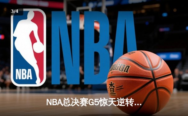 NBA总决赛G5惊天逆转：独行侠绝境重生，东契奇三双率队扳回一城 - 3