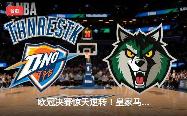 欧冠决赛惊天逆转！皇家马德里3-1力克多特蒙德 维尼修斯双响定江山