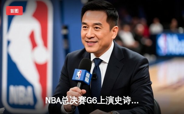 NBA总决赛G6上演史诗逆转，凯尔特人主场力擒勇士夺队史第18冠
