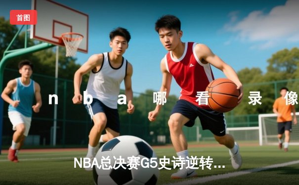 NBA总决赛G5史诗逆转：独行侠绝地反击，东契奇三双定乾坤