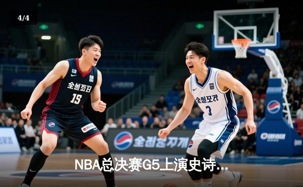 NBA总决赛G5上演史诗逆转，凯尔特人主场险胜勇士夺赛点 - 4