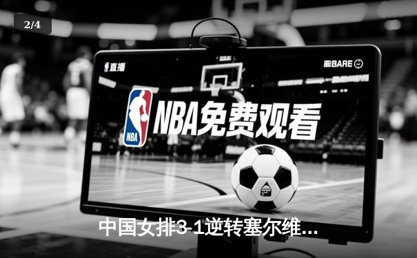 中国女排3-1逆转塞尔维亚，世联赛香港站夺开门红 - 2