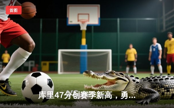 库里47分创赛季新高，勇士加时险胜凯尔特人，总比分扳成2-2