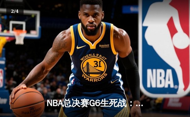 NBA总决赛G6生死战：塔图姆独得41分率绿军逆转勇士拖入抢七 - 2