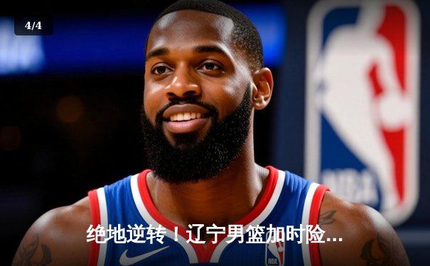 绝地逆转！辽宁男篮加时险胜广东，总决赛大比分2-1领先 - 4