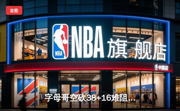 字母哥空砍38+16难阻雄鹿加时崩盘，凯尔特人双探花合砍59分夺天王山