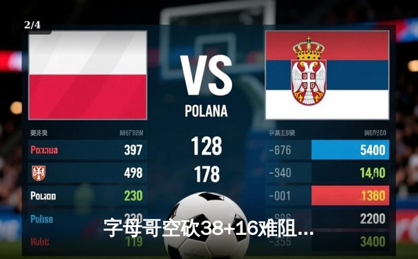 字母哥空砍38+16难阻雄鹿加时崩盘，凯尔特人双探花合砍59分夺天王山 - 2