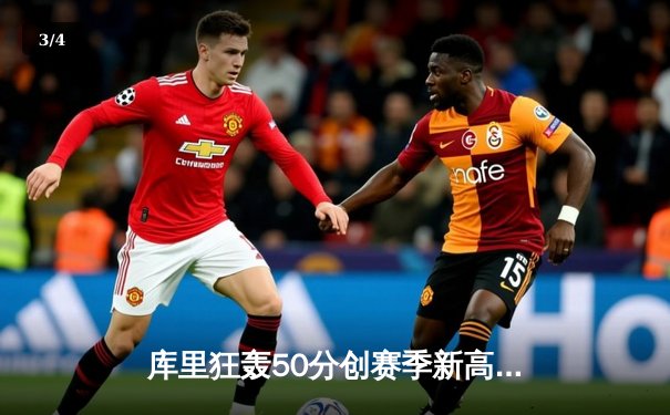 库里狂轰50分创赛季新高，勇士加时险胜国王延续季后赛希望 - 3