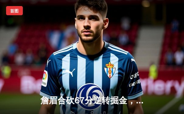 詹眉合砍67分逆转掘金，湖人西部决赛扳回一城