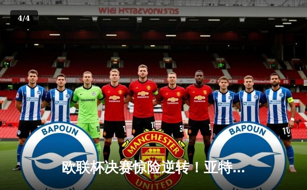 欧联杯决赛惊险逆转！亚特兰大3-0完胜勒沃库森，终结对手51场不败神话 - 4