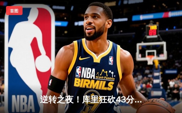 逆转之夜！库里狂砍43分力挽狂澜，勇士加时险胜凯尔特人