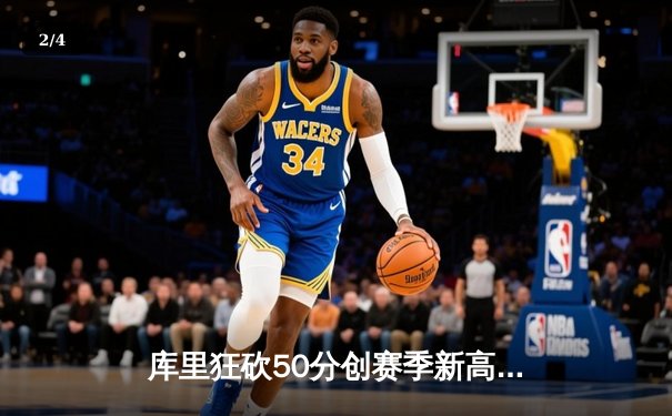 库里狂砍50分创赛季新高，勇士加时险胜国王迎五连胜 - 2