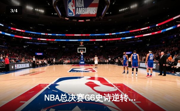 NBA总决赛G6史诗逆转：独行侠绝境翻盘，东契奇47分创历史 - 3