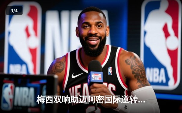 梅西双响助迈阿密国际逆转晋级，美公开杯上演四球大战 - 3