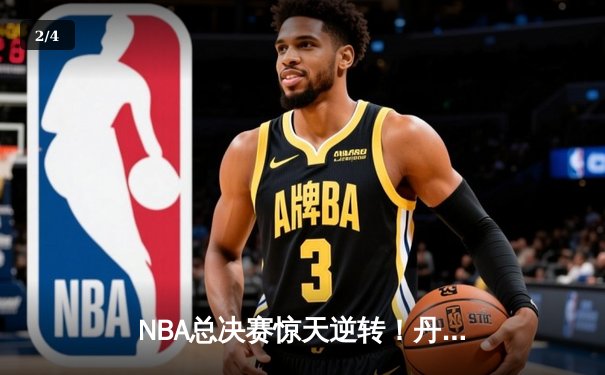 NBA总决赛惊天逆转！丹佛掘金加时险胜波士顿凯尔特人夺赛点 - 2