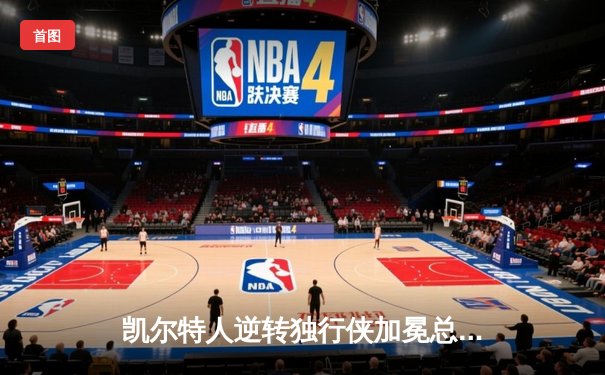 凯尔特人逆转独行侠加冕总冠军，塔图姆荣膺FMVP
