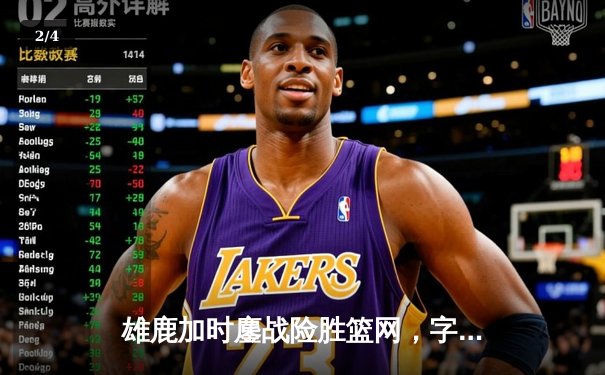 雄鹿加时鏖战险胜篮网，字母哥44分14篮板制霸内线 - 2