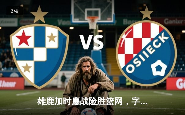 雄鹿加时鏖战险胜篮网，字母哥44分14篮板率队捍卫主场 - 2