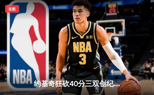 约基奇狂砍40分三双创纪录，掘金加时险胜勇士迎开门红